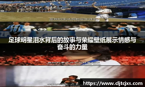 足球明星泪水背后的故事与荣耀壁纸展示情感与奋斗的力量
